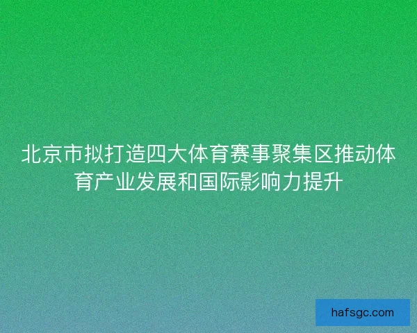 北京市拟打造四大体育赛事聚集区推动体育产业发展和国际影响力提升