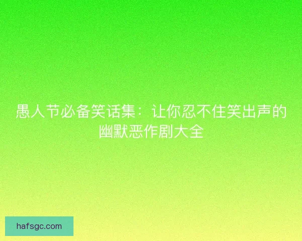 愚人节必备笑话集：让你忍不住笑出声的幽默恶作剧大全