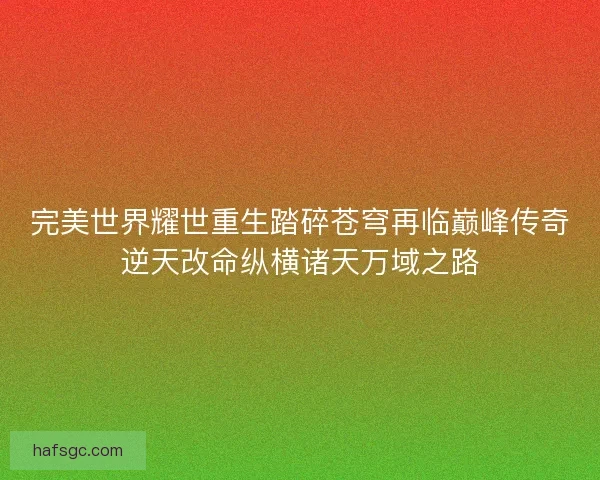 完美世界耀世重生踏碎苍穹再临巅峰传奇逆天改命纵横诸天万域之路