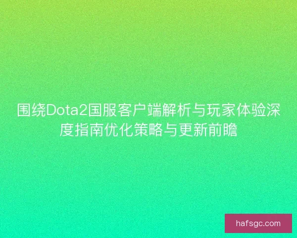围绕Dota2国服客户端解析与玩家体验深度指南优化策略与更新前瞻
