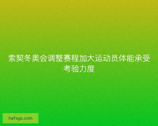 索契冬奥会调整赛程加大运动员体能承受考验力度