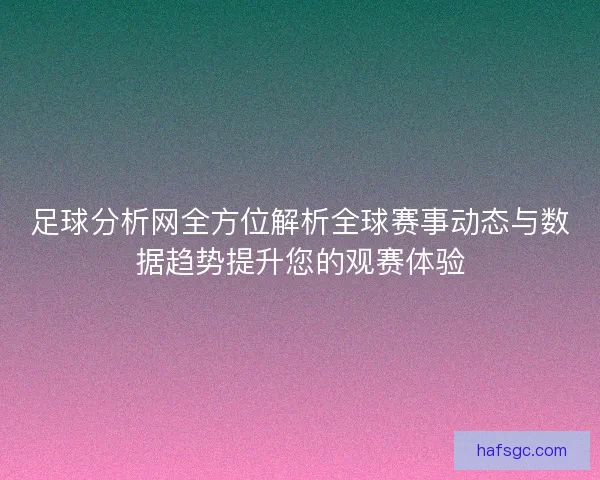 足球分析网全方位解析全球赛事动态与数据趋势提升您的观赛体验