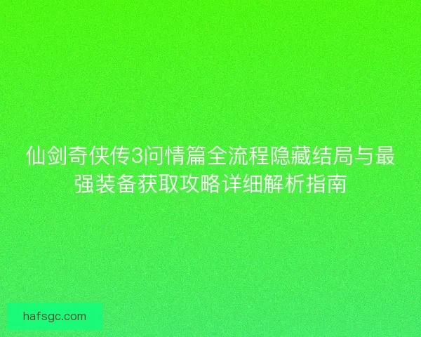 仙剑奇侠传3问情篇全流程隐藏结局与最强装备获取攻略详细解析指南