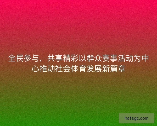 全民参与，共享精彩以群众赛事活动为中心推动社会体育发展新篇章