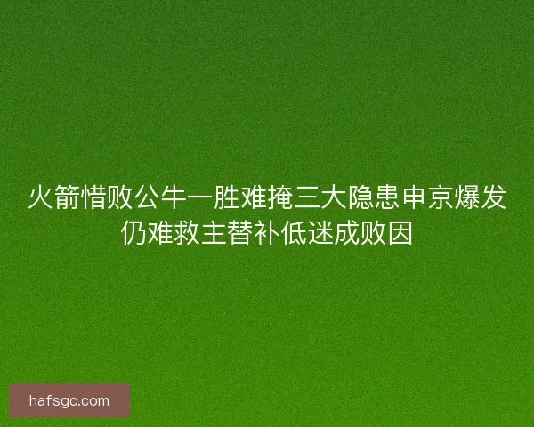 火箭惜败公牛一胜难掩三大隐患申京爆发仍难救主替补低迷成败因