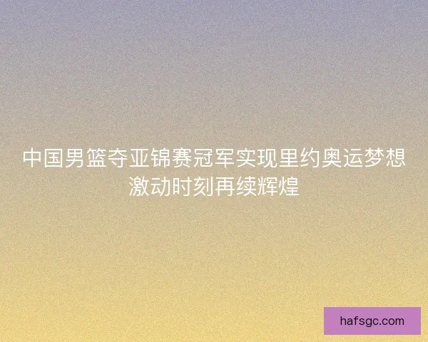 中国男篮夺亚锦赛冠军实现里约奥运梦想激动时刻再续辉煌
