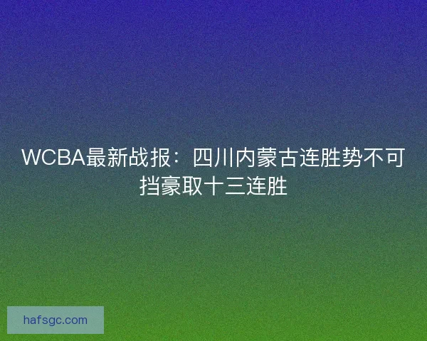WCBA最新战报：四川内蒙古连胜势不可挡豪取十三连胜