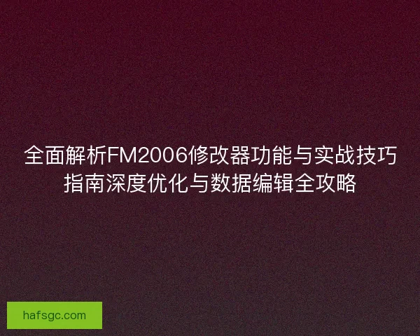 全面解析FM2006修改器功能与实战技巧指南深度优化与数据编辑全攻略